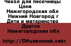 Чехол для песочницы › Цена ­ 1 000 - Нижегородская обл., Нижний Новгород г. Дети и материнство » Другое   . Нижегородская обл.